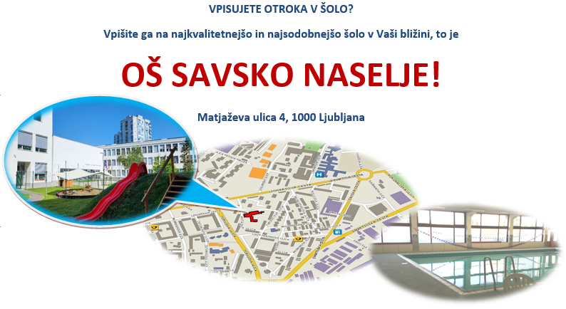 VPISUJETE OTROKA V ŠOLO?
Vpišite ga na najkvalitetnejšo in najsodobnejšo šolo v Vaši bližini, to je OŠ SAVSKO NASELJE!
Matjaževa ulica 4, 1000 Ljubljana